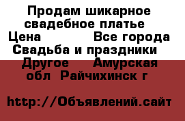 Продам шикарное свадебное платье › Цена ­ 7 000 - Все города Свадьба и праздники » Другое   . Амурская обл.,Райчихинск г.